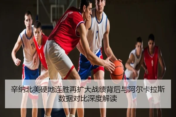 辛纳北美硬地连胜再扩大战绩背后与阿尔卡拉斯数据对比深度解读