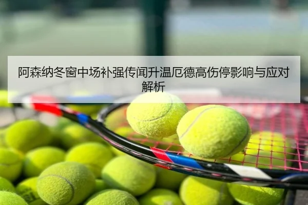 阿森纳冬窗中场补强传闻升温厄德高伤停影响与应对解析