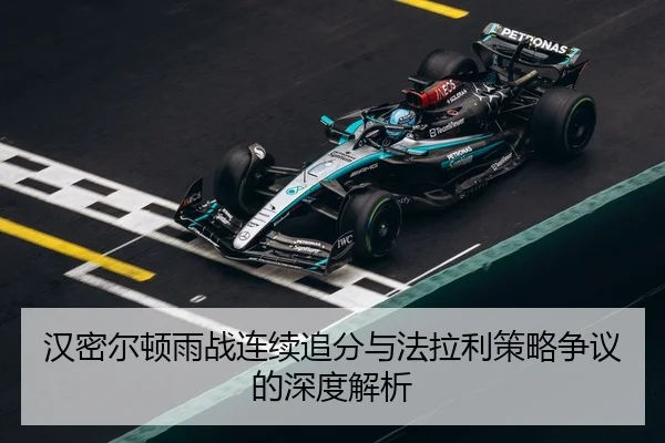 汉密尔顿雨战连续追分与法拉利策略争议的深度解析